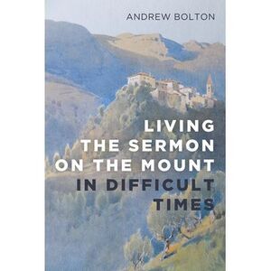 Living the Sermon on the Mount in Difficult Times -- Andrew Bolton